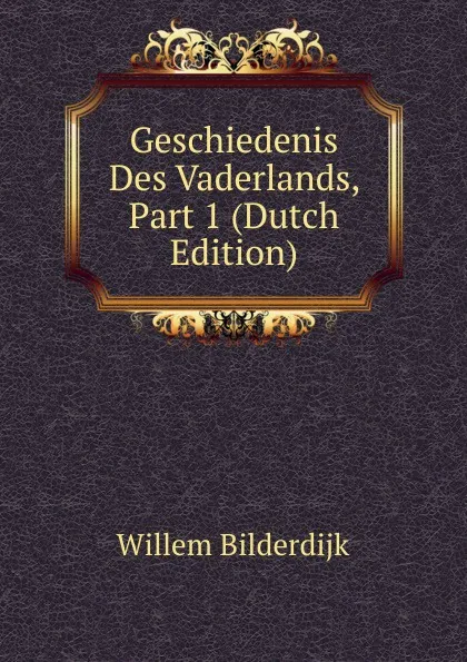 Обложка книги Geschiedenis Des Vaderlands, Part 1 (Dutch Edition), Willem Bilderdijk