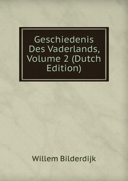 Обложка книги Geschiedenis Des Vaderlands, Volume 2 (Dutch Edition), Willem Bilderdijk