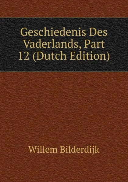 Обложка книги Geschiedenis Des Vaderlands, Part 12 (Dutch Edition), Willem Bilderdijk