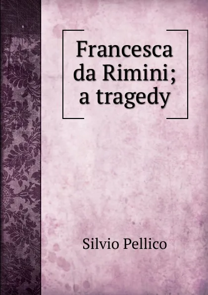 Обложка книги Francesca da Rimini; a tragedy, Silvio Pellico