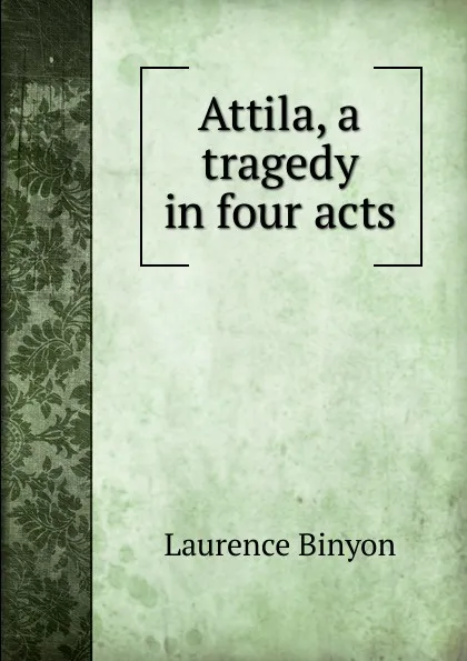 Обложка книги Attila, a tragedy in four acts, Laurence Binyon