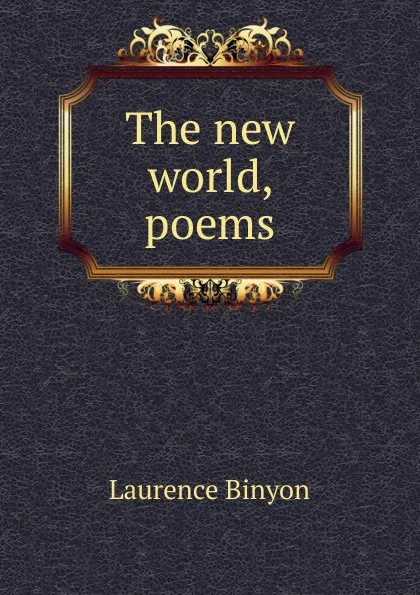 Обложка книги The new world, poems, Laurence Binyon