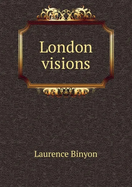 Обложка книги London visions, Laurence Binyon