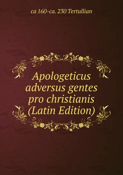 Обложка книги Apologeticus adversus gentes pro christianis (Latin Edition), ca 160-ca. 230 Tertullian