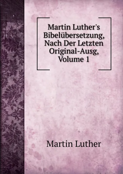 Обложка книги Martin Luther.s Bibelubersetzung, Nach Der Letzten Original-Ausg, Volume 1, M. Luther