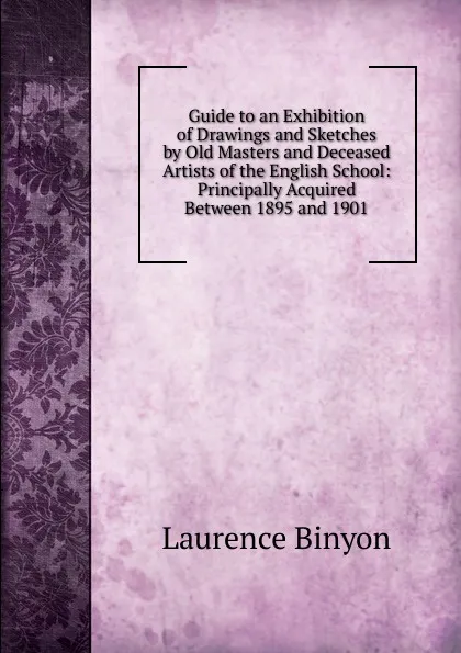 Обложка книги Guide to an Exhibition of Drawings and Sketches by Old Masters and Deceased Artists of the English School: Principally Acquired Between 1895 and 1901, Laurence Binyon