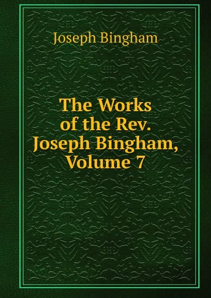 Обложка книги The Works of the Rev. Joseph Bingham, Volume 7, Joseph Bingham