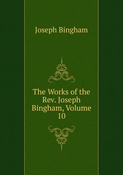 Обложка книги The Works of the Rev. Joseph Bingham, Volume 10, Joseph Bingham