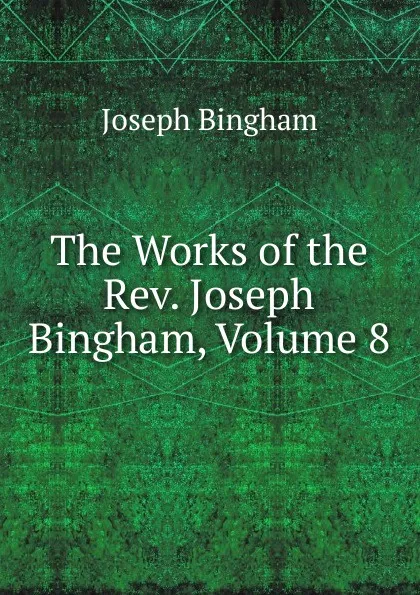 Обложка книги The Works of the Rev. Joseph Bingham, Volume 8, Joseph Bingham