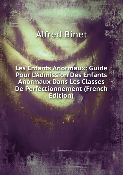 Обложка книги Les Enfants Anormaux: Guide Pour L.Admission Des Enfants Anormaux Dans Les Classes De Perfectionnement (French Edition), Alfred Binet