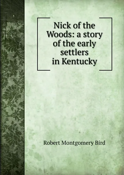 Обложка книги Nick of the Woods: a story of the early settlers in Kentucky, Robert Montgomery Bird