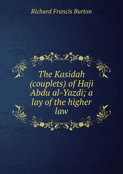 Обложка книги The Kasidah (couplets) of Haji Abdu al-Yazdi; a lay of the higher law, Richard Francis Burton