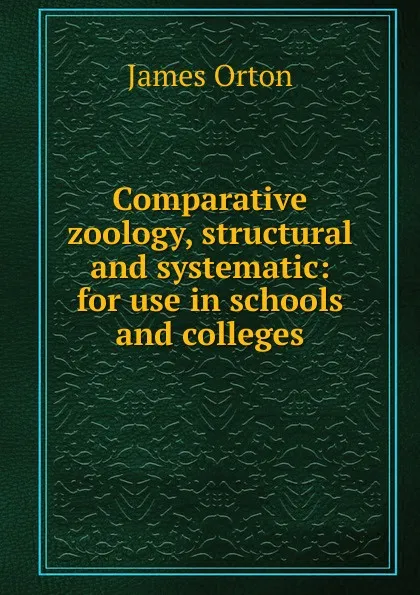 Обложка книги Comparative zoology, structural and systematic: for use in schools and colleges, James Orton