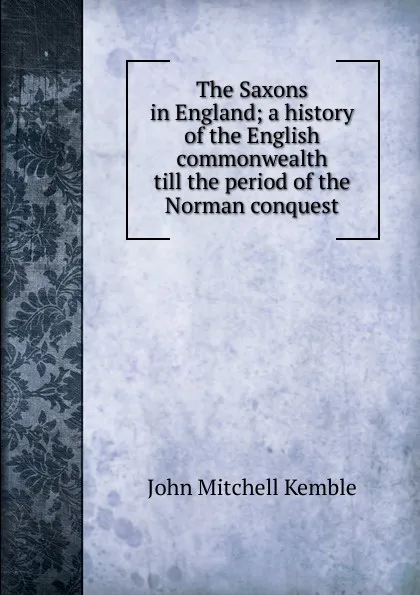 Обложка книги The Saxons in England; a history of the English commonwealth till the period of the Norman conquest, John Mitchell Kemble