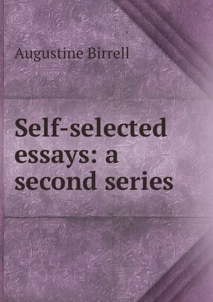 Обложка книги Self-selected essays: a second series, Augustine Birrell