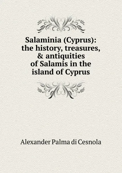 Обложка книги Salaminia (Cyprus): the history, treasures, . antiquities of Salamis in the island of Cyprus, Alexander Palma di Cesnola