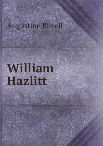 Обложка книги William Hazlitt, Augustine Birrell