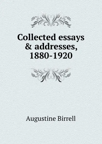Обложка книги Collected essays . addresses, 1880-1920, Augustine Birrell