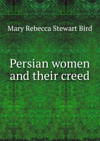 Обложка книги Persian women and their creed, Mary Rebecca Stewart Bird