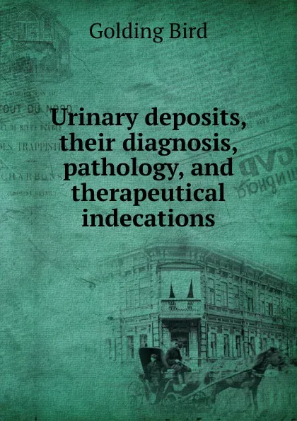 Обложка книги Urinary deposits, their diagnosis, pathology, and therapeutical indecations, Golding Bird