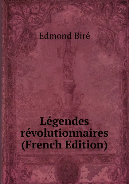 Обложка книги Legendes revolutionnaires (French Edition), Edmond Biré