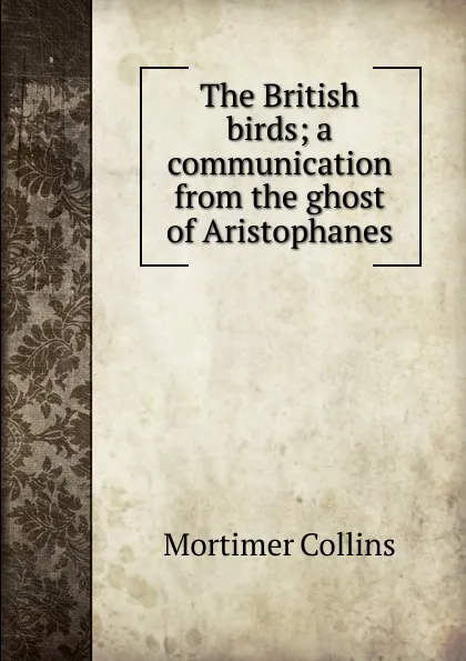 Обложка книги The British birds; a communication from the ghost of Aristophanes, Mortimer Collins