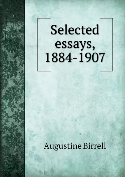 Обложка книги Selected essays, 1884-1907, Augustine Birrell