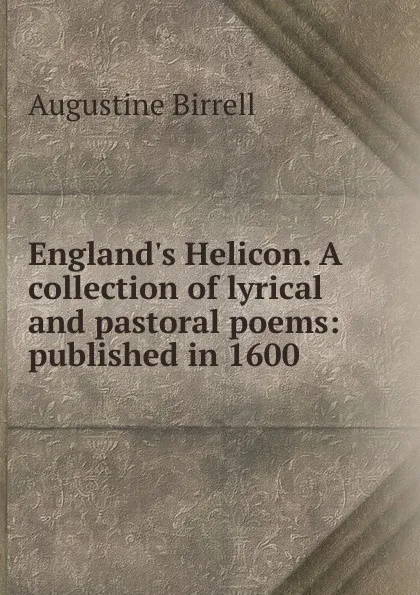 Обложка книги England.s Helicon. A collection of lyrical and pastoral poems: published in 1600, Augustine Birrell