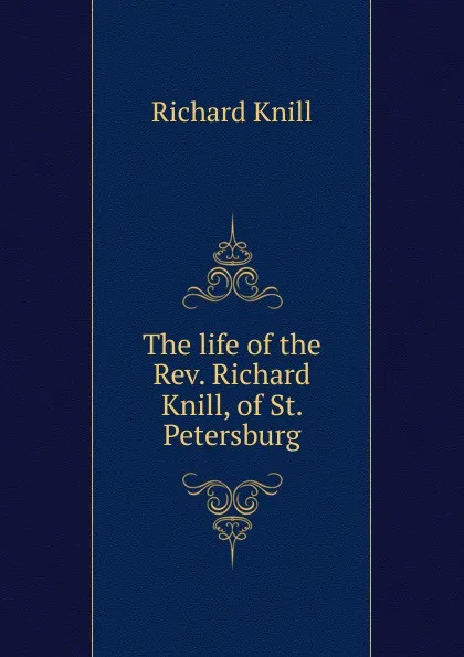 Обложка книги The life of the Rev. Richard Knill, of St. Petersburg, Richard Knill