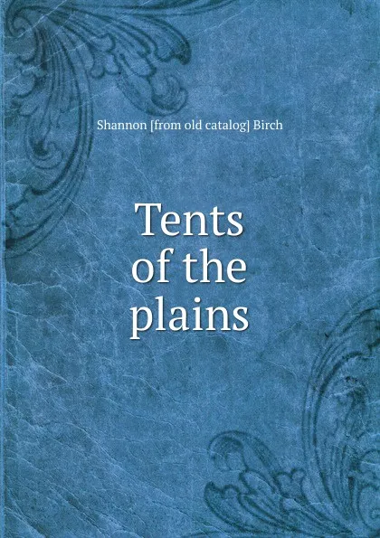 Обложка книги Tents of the plains, Shannon [from old catalog] Birch