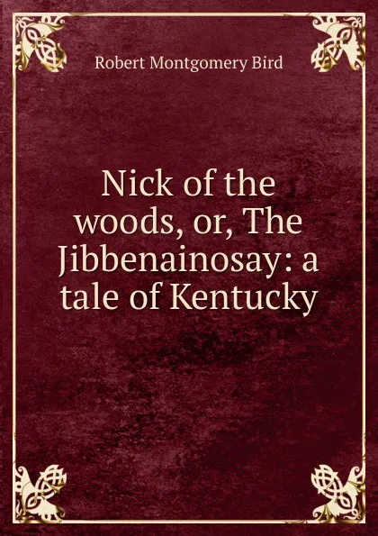 Обложка книги Nick of the woods, or, The Jibbenainosay: a tale of Kentucky, Robert Montgomery Bird