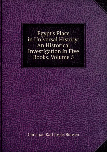 Обложка книги Egypt.s Place in Universal History: An Historical Investigation in Five Books, Volume 5, Christian Karl Josias Bunsen