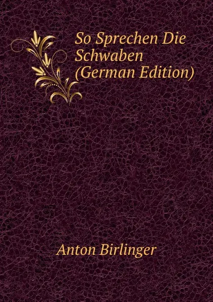 Обложка книги So Sprechen Die Schwaben (German Edition), Anton Birlinger