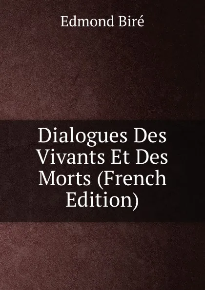 Обложка книги Dialogues Des Vivants Et Des Morts (French Edition), Edmond Biré