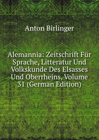 Обложка книги Alemannia: Zeitschrift Fur Sprache, Litteratur Und Volkskunde Des Elsasses Und Oberrheins, Volume 31 (German Edition), Anton Birlinger