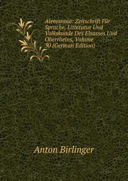 Обложка книги Alemannia: Zeitschrift Fur Sprache, Litteratur Und Volkskunde Des Elsasses Und Oberrheins, Volume 30 (German Edition), Anton Birlinger