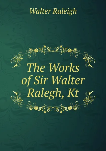 Обложка книги The Works of Sir Walter Ralegh, Kt, Walter Raleigh