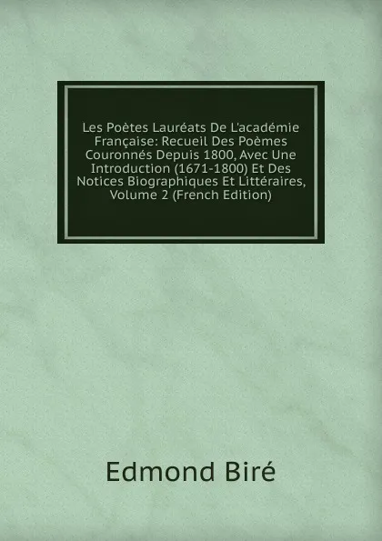 Обложка книги Les Poetes Laureats De L.academie Francaise: Recueil Des Poemes Couronnes Depuis 1800, Avec Une Introduction (1671-1800) Et Des Notices Biographiques Et Litteraires, Volume 2 (French Edition), Edmond Biré