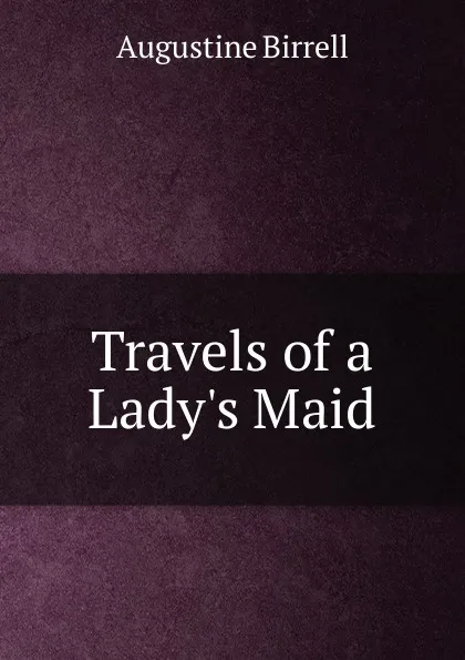 Обложка книги Travels of a Lady.s Maid, Augustine Birrell