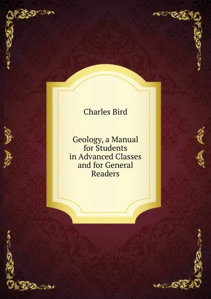Обложка книги Geology, a Manual for Students in Advanced Classes and for General Readers, Charles Bird