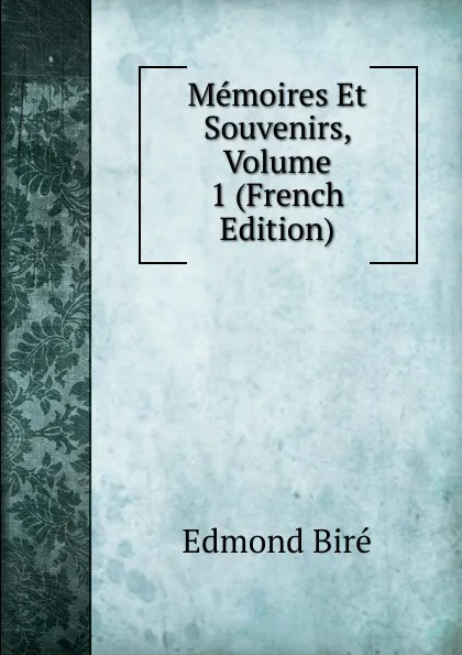 Обложка книги Memoires Et Souvenirs, Volume 1 (French Edition), Edmond Biré