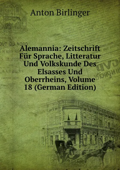 Обложка книги Alemannia: Zeitschrift Fur Sprache, Litteratur Und Volkskunde Des Elsasses Und Oberrheins, Volume 18 (German Edition), Anton Birlinger