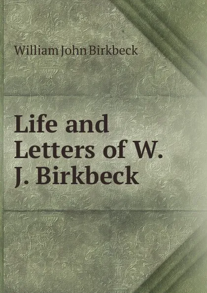 Обложка книги Life and Letters of W.J. Birkbeck ., William John Birkbeck