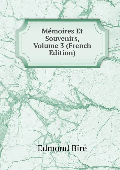 Обложка книги Memoires Et Souvenirs, Volume 3 (French Edition), Edmond Biré