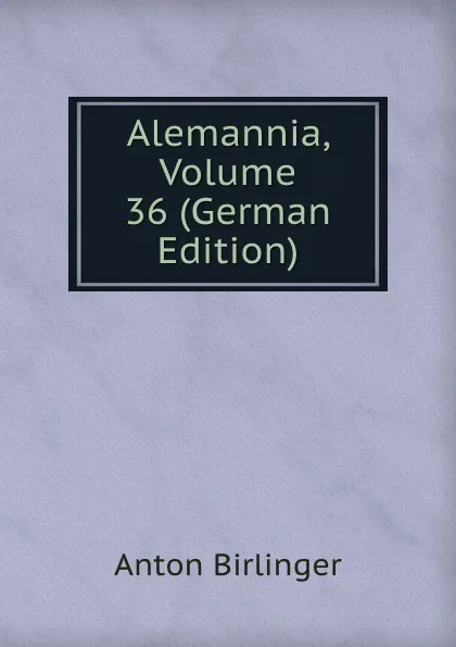 Обложка книги Alemannia, Volume 36 (German Edition), Anton Birlinger
