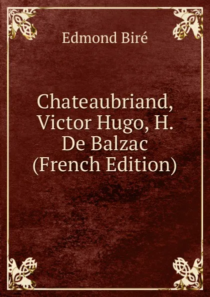 Обложка книги Chateaubriand, Victor Hugo, H. De Balzac (French Edition), Edmond Biré