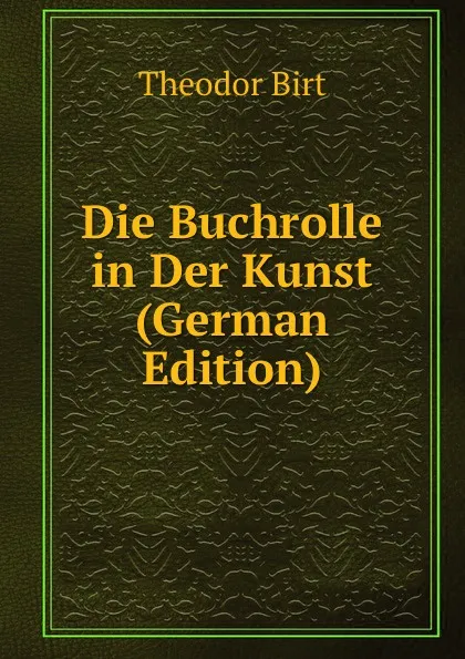 Обложка книги Die Buchrolle in Der Kunst (German Edition), Theodor Birt