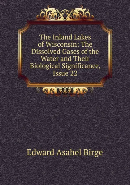 Обложка книги The Inland Lakes of Wisconsin: The Dissolved Gases of the Water and Their Biological Significance, Issue 22, Edward Asahel Birge