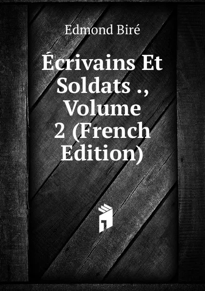 Обложка книги Ecrivains Et Soldats ., Volume 2 (French Edition), Edmond Biré