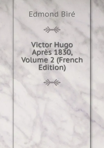 Обложка книги Victor Hugo Apres 1830, Volume 2 (French Edition), Edmond Biré